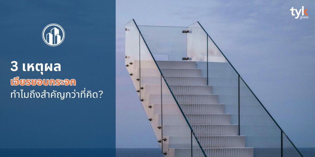 3 เหตุผล เจียรขอบกระจก ทำไมถึงสำคัญกว่าที่คิด?